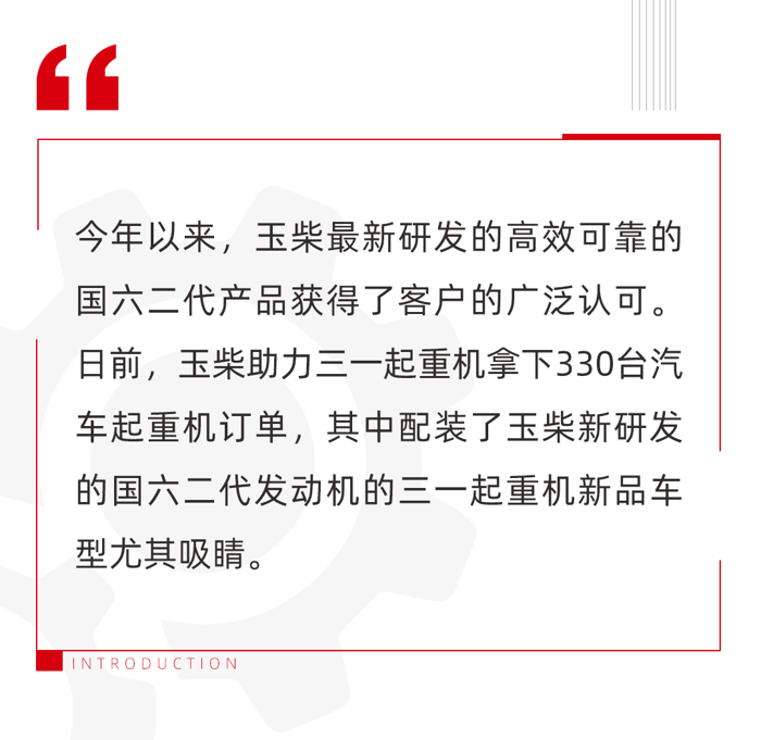 自2018年玉柴國六產品發布以來，經過6年的廣泛驗證，為了進一步提升玉柴國六產品競爭力和滿足四階段油耗標準要求，玉柴在2024年合作伙伴大會上發布了以S07、K08、K09L、K12L、K14、K15、K14N、K15N、K16N等為代表的系列國六二代產品。玉柴國六二代是在廣泛應用的國六一代的基礎上升級而來，具備高品質、高可靠等優勢。這次三一起重機的新品車型無一例外地均選擇搭載玉柴國六二代產品。