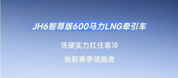 凜冬新賽季，JH6智尊版600馬力LNG牽引車“搶跑”駛入創富路